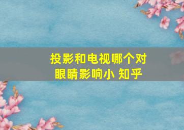 投影和电视哪个对眼睛影响小 知乎